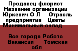 Продавец-флорист › Название организации ­ Юркевич О.Л. › Отрасль предприятия ­ Цветы › Минимальный оклад ­ 1 - Все города Работа » Вакансии   . Томская обл.